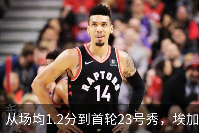 从场均1.2分到首轮23号秀，埃加福熬过了最难受的两年