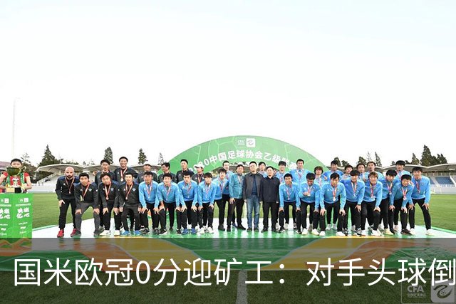 国米欧冠0分迎矿工：对手头球倒数第2，能止败？