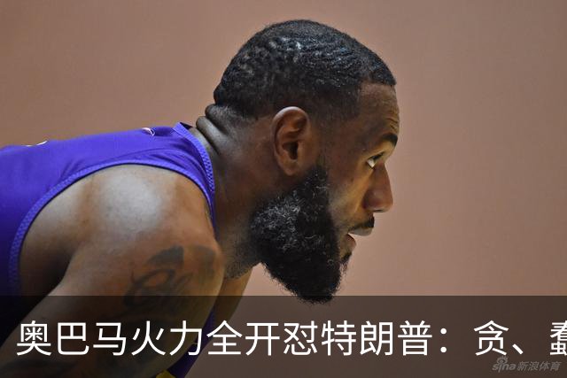 奥巴马火力全开怼特朗普：贪、蠢、荒唐，赤裸裸地借机敛财