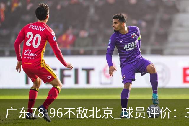 广东78-96不敌北京 球员评价:3人优秀,1人及格,8人低迷