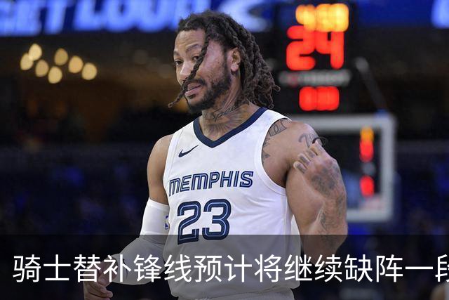 骑士替补锋线预计将继续缺阵一段时间，这对他的生涯会造成影响？