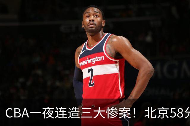 CBA一夜连造三大惨案！北京58分狂胜后再赢44分：辽篮苦主42分惨败